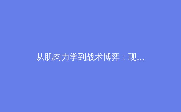 从肌肉力学到战术博弈：现代体育科学如何重塑竞技场