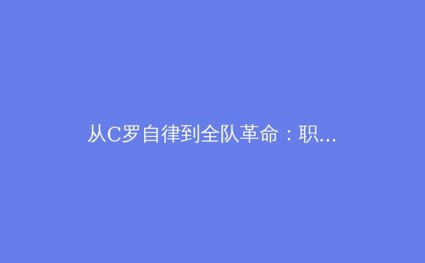 从C罗自律到全队革命：职业体育营养体系如何重塑现代运动员极限 - 4