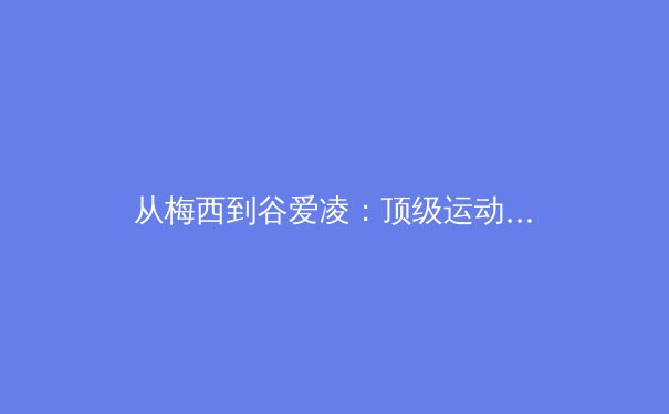 从梅西到谷爱凌：顶级运动员的心理韧性如何炼成