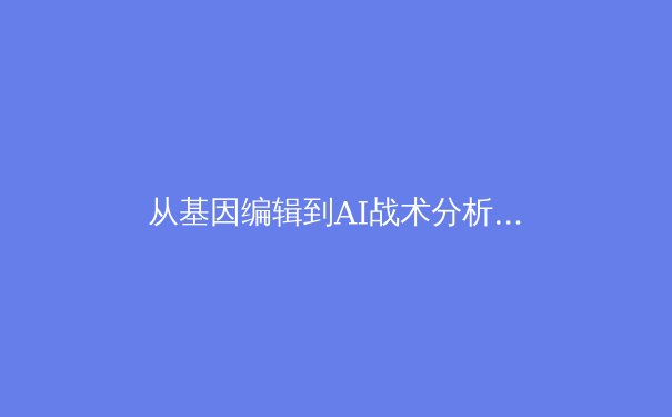 从基因编辑到AI战术分析：科技革命如何重塑现代体育竞技格局 - 2