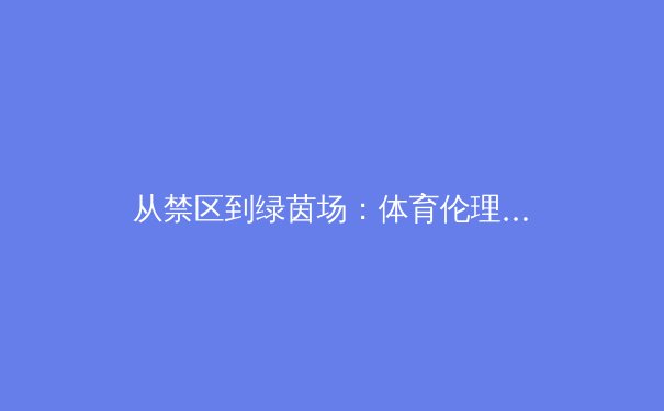 从禁区到绿茵场：体育伦理与商业化的博弈如何重塑现代足球