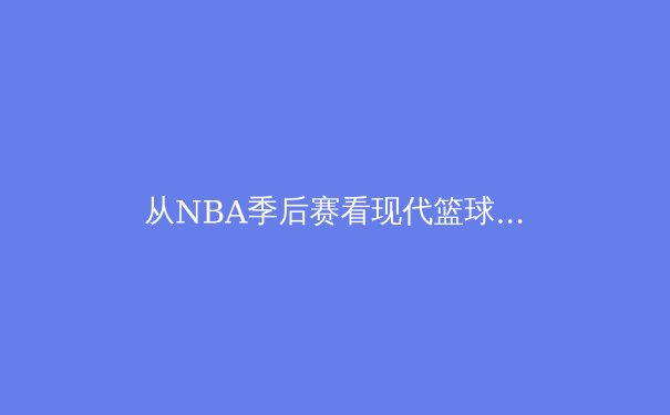 从NBA季后赛看现代篮球的战术演进：数据分析如何重塑比赛格局